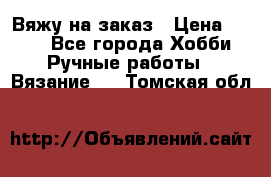 Вяжу на заказ › Цена ­ 800 - Все города Хобби. Ручные работы » Вязание   . Томская обл.